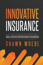 Innovative Insurance: How to Lower Your Risk and Build a More Successful Real Estate Investment Business