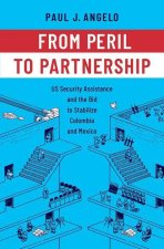 From Peril to Partnership US Security Assistance and the Bid to Stabilize Colombia and Mexico (Hardback)