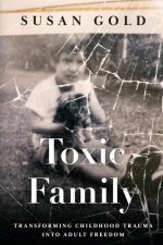 Toxic Family: Transforming Childhood Trauma into Adult Freedom