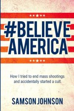 Believe America: How I Tried to End Mass Shootings and Accidentally Started a Cult Volume 65