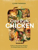 One Pan Chicken: 70 All-In-One Chicken Recipes for Simple Dinnertimes