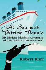 At Sea with Patrick Dennis: My Madcap Mexican Adventure with the Author of Auntie Mame