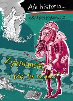 Ale historia… Zygmuncie, i kto tu rządzi?