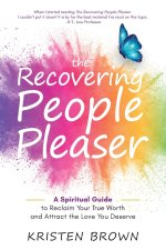 The Recovering People Pleaser: A Spiritual Guide to Reclaim Your True Worth