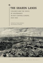 The Shaken Lands: Violence and the Crisis of Governance in East Central Europe, 1914-1923