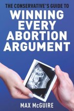 The Conservative's Guide to Winning Every Abortion Argument
