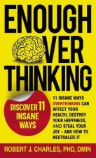 Enough Overthinking: 11 Insane Ways Overthinking Can Affect Your Health, Destroy Your Happiness, and Steal Your Joy and How to Neutralize I