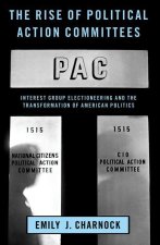 The Rise of Political Action Committees Interest Group Electioneering and the Transformation of American Politics (Paperback)