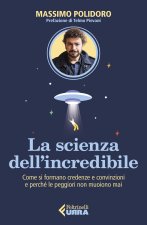 scienza dell’incredibile. Come si formano credenze e convinzioni e perché le peggiori non muoiono mai