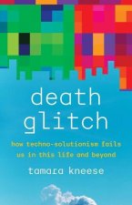 Death Glitch – How Techno–Solutionism Fails Us in This Life and Beyond