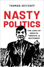 Nasty Politics The Logic of Insults, Threats, and Incitement (Paperback)
