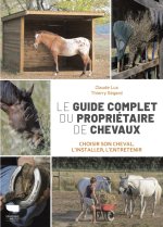 Le Guide complet du propriétaire de chevaux. Choisir son cheval, l'installer, l'entretenir