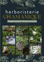 L'herboristerie chamanique. Voyage avec l'esprit des plantes