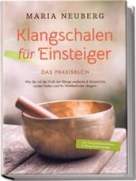 Klangschalen für Einsteiger - Das Praxisbuch: Wie Sie mit der Kraft der Klänge seelische & körperliche Leiden heilen und Ihr Wohlbefinden steigern | i