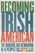Becoming Irish American – The Making and Remaking of a People from Roanoke to JFK