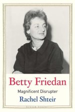 Betty Friedan – Magnificent Disrupter
