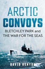 Arctic Convoys – Bletchley Park and the War for the Seas