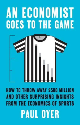 An Economist Goes to the Game – How to Throw Away $580 Million and Other Surprising Insights from the Economics of Sports