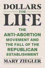Dollars for Life – The Anti–Abortion Movement and the Fall of the Republican Establishment