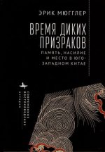 Время диких призраков.Память, насилие и место в Юго-Западном Китае
