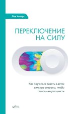 Переключение на силу. Как научиться видеть в детях сильные стороны, чтобы помочь им расцвести