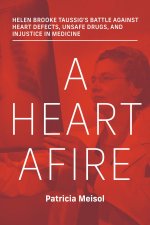 A Heart Afire: Helen Brooke Taussigs Battle Against Heart Defects, Unsafe Drugs, and Injustice in Medicine