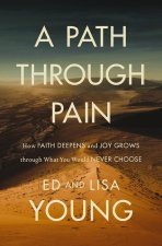 A Path Through Pain: How Faith Deepens and Joy Grows Through What You Would Never Choose