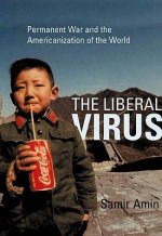 The Liberal Virus, The: Permanent War and the Americanization of the World