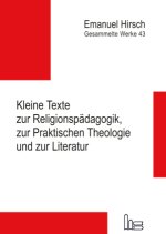 Emanuel Hirsch - Gesammelte Werke / Kleine Texte zur Religionspädagogik, zur Praktischen Theologie und zur Literatur