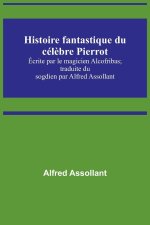 Histoire fantastique du cél?bre Pierrot; Écrite par le magicien Alcofribas; traduite du sogdien par Alfred Assollant