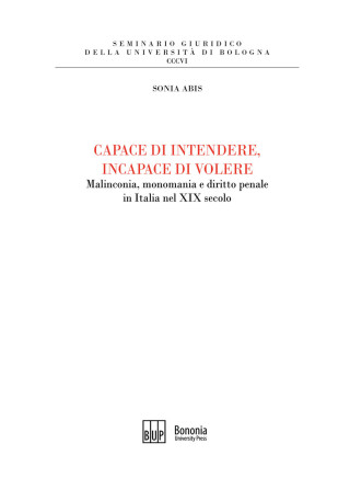 Capace di intendere, incapace di volere. Malinconia, monomania e diritto penale in Italia nel XIX secolo