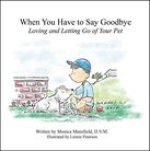 When You Have to Say Goodbye: Loving and Letting Go of Your Pet