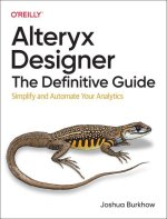 Alteryx Designer: The Definitive Guide: Simplify and Automate Your Analytics