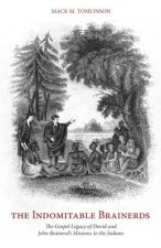 The Indomitable Brainerds: The Gospel Legacy of David and John Brainerd's Mission to the Indians