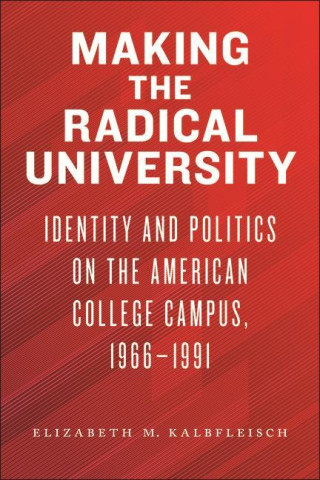 Making the Radical University: Identity and Politics on the American College Campus, 1966-1991