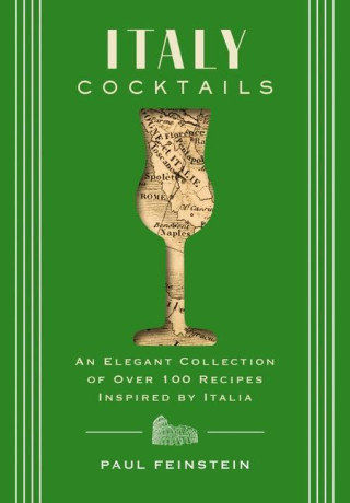 Italy Cocktails: An Elegant Collection of Over 100 Recipes Inspired by Italia