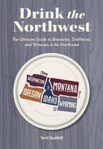 Drink the Northwest: The Ultimate Guide to Breweries, Distilleries, and Wineries in the Northwest
