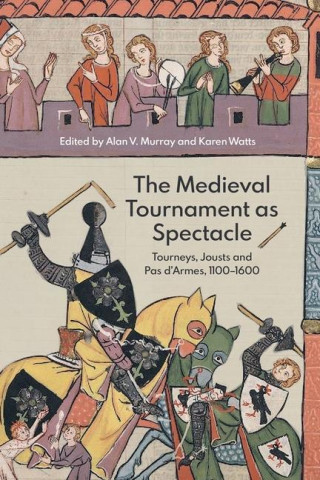 The Medieval Tournament as Spectacle : Tourneys, Jousts and Pas d'Armes, 1100-1600