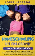 Homeschooling 101 Philosophy for  Kidsand Teenagers  Historical Philosophy as a Way of Life & Parental Guidance for Youth to Embrace Social Skills, Lo