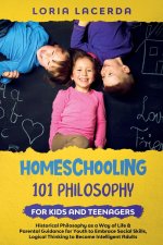 Homeschooling 101 Philosophy for  Kidsand Teenagers  Historical Philosophy as a Way of Life & Parental Guidance for Youth to Embrace Social Skills, Lo