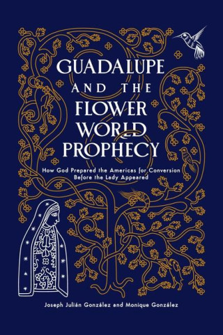 Guadalupe Flower World Prophecy: How God Prepared the Americas for Conversion Thousands of Years Before Guadalupe Appeared