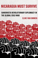 Nicaragua Must Survive – Sandinista Revolutionary Diplomacy in the Global Cold War