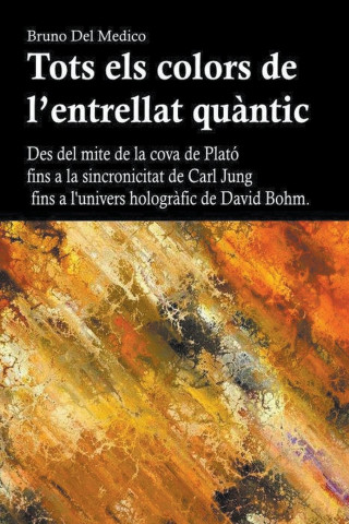 Tots els colors de l'entrellat qu?ntic. Des del mite de la cova de Plató fins a la sincronicitat de Carl Jung fins a l'univers hologr?fic de David Boh