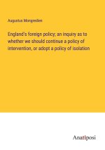 England's foreign policy; an inquiry as to whether we should continue a policy of intervention, or adopt a policy of isolation