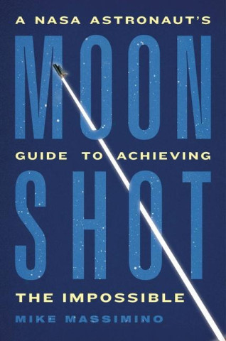 Moonshot: A NASA Astronaut's Guide to Achieving the Impossible