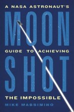 Moonshot: A NASA Astronaut's Guide to Achieving the Impossible