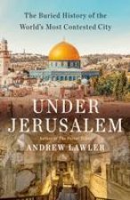 Under Jerusalem: The Buried History of the World's Most Contested City