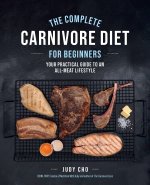 The Complete Carnivore Diet for Beginners: Your Practical Guide to an All-Meat Lifestyle