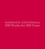 Harwood Centennial: 100 Works for 100 Years: 100 Works for 100 Years