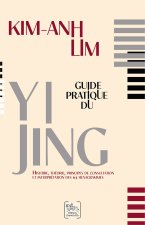 Guide pratique du Yi Jing - Histoire, théorie, principes de consultation et interprétation des 64 hexagrammes
